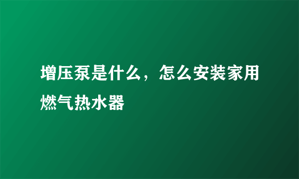 增压泵是什么，怎么安装家用燃气热水器