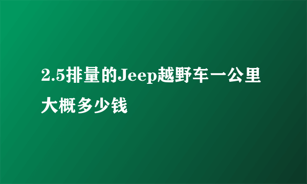 2.5排量的Jeep越野车一公里大概多少钱