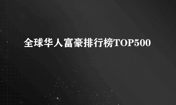 全球华人富豪排行榜TOP500