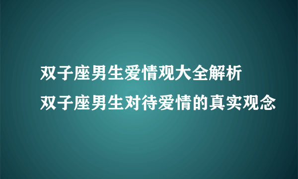 双子座男生爱情观大全解析 双子座男生对待爱情的真实观念