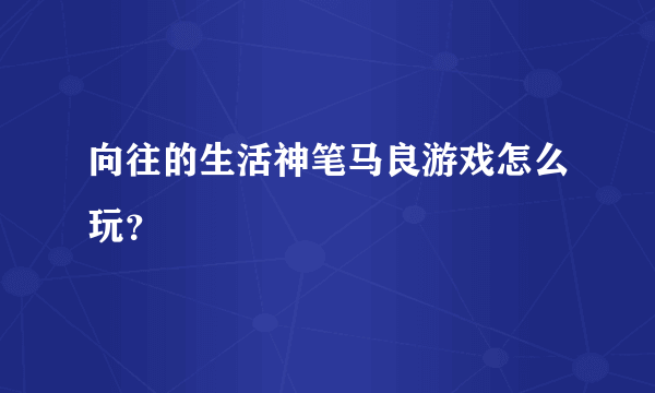 向往的生活神笔马良游戏怎么玩？