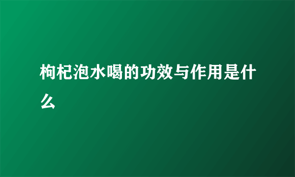 枸杞泡水喝的功效与作用是什么