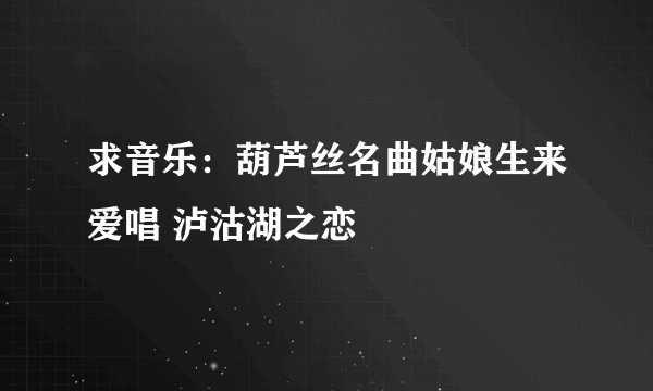 求音乐：葫芦丝名曲姑娘生来爱唱 泸沽湖之恋