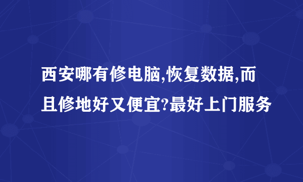 西安哪有修电脑,恢复数据,而且修地好又便宜?最好上门服务