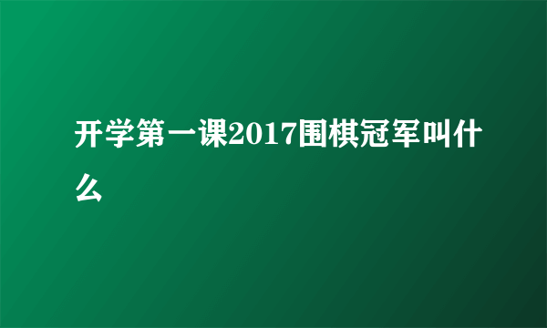 开学第一课2017围棋冠军叫什么