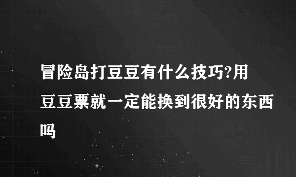 冒险岛打豆豆有什么技巧?用豆豆票就一定能换到很好的东西吗