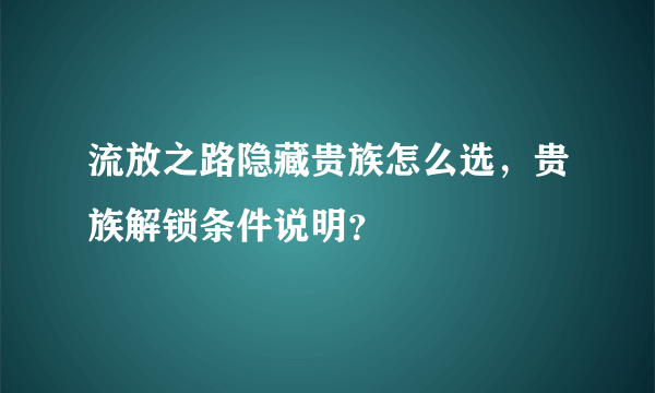 流放之路隐藏贵族怎么选，贵族解锁条件说明？