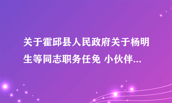 关于霍邱县人民政府关于杨明生等同志职务任免 小伙伴们有何看法？