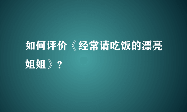 如何评价《经常请吃饭的漂亮姐姐》？