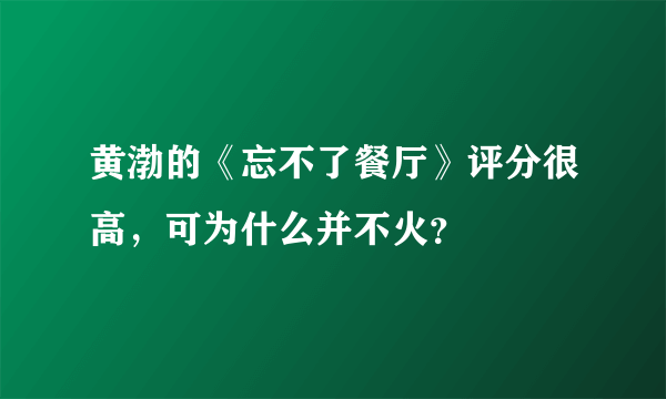 黄渤的《忘不了餐厅》评分很高，可为什么并不火？