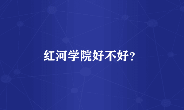 红河学院好不好？