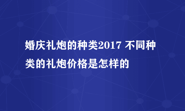 婚庆礼炮的种类2017 不同种类的礼炮价格是怎样的