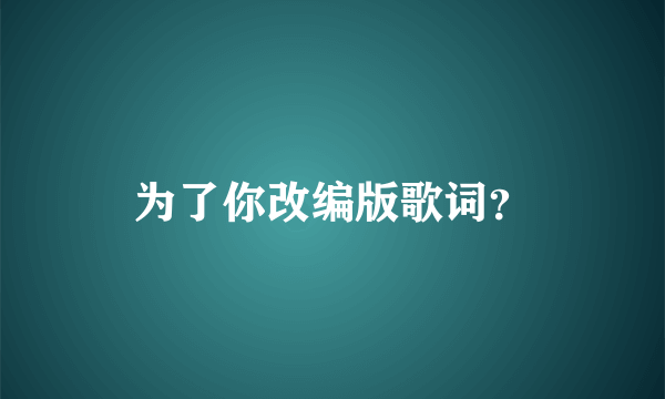 为了你改编版歌词？