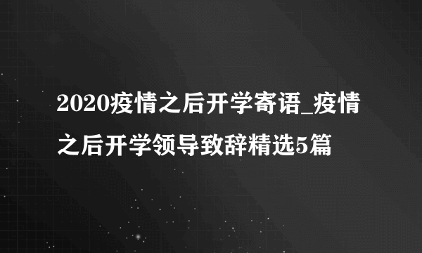 2020疫情之后开学寄语_疫情之后开学领导致辞精选5篇