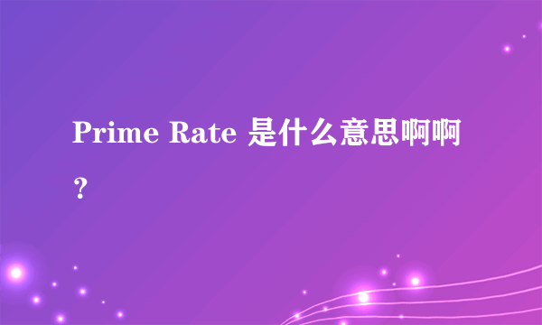 Prime Rate 是什么意思啊啊？