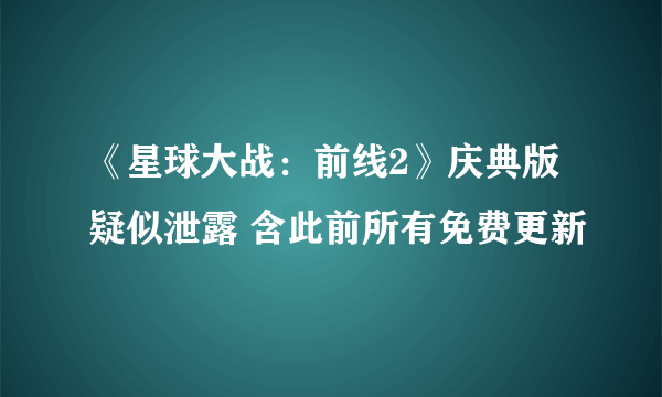 《星球大战：前线2》庆典版疑似泄露 含此前所有免费更新