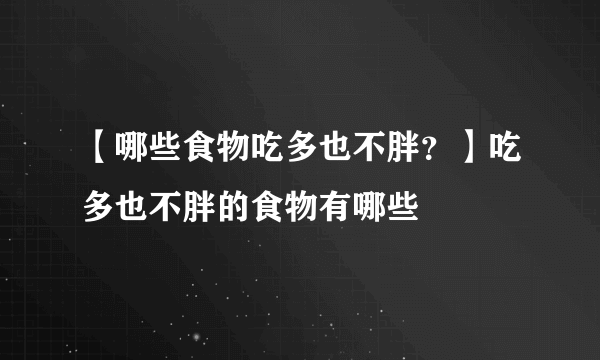 【哪些食物吃多也不胖？】吃多也不胖的食物有哪些