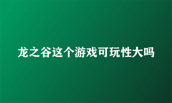 龙之谷这个游戏可玩性大吗