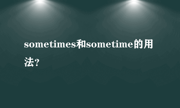 sometimes和sometime的用法？