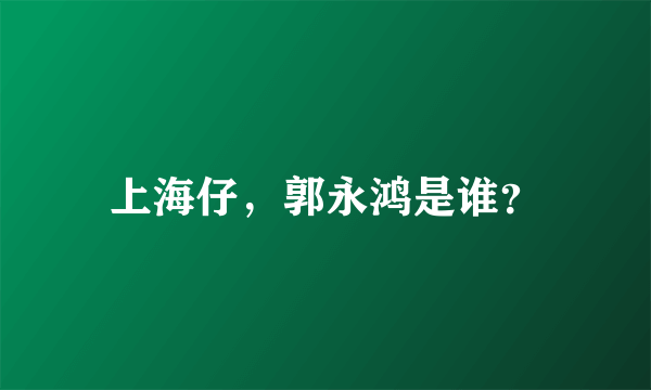 上海仔，郭永鸿是谁？