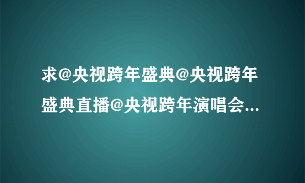 求@央视跨年盛典@央视跨年盛典直播@央视跨年演唱会2011直播视频dvd