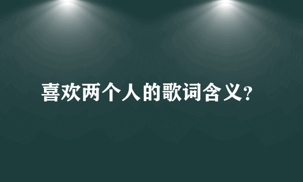 喜欢两个人的歌词含义？