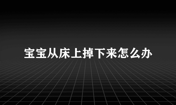 宝宝从床上掉下来怎么办