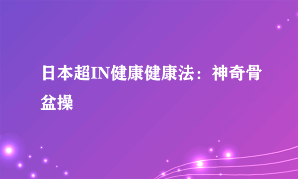 日本超IN健康健康法：神奇骨盆操