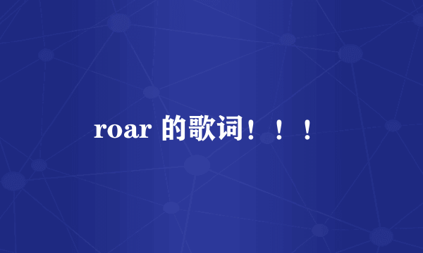 roar 的歌词！！！