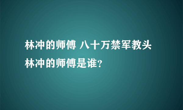 林冲的师傅 八十万禁军教头林冲的师傅是谁？