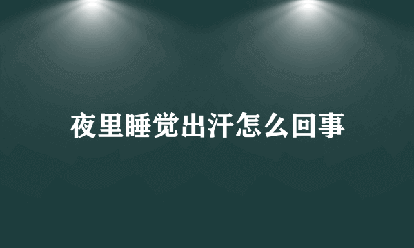 夜里睡觉出汗怎么回事