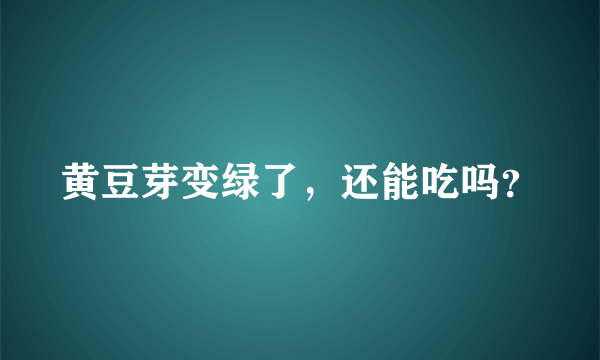 黄豆芽变绿了，还能吃吗？