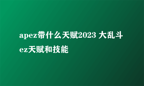 apez带什么天赋2023 大乱斗ez天赋和技能