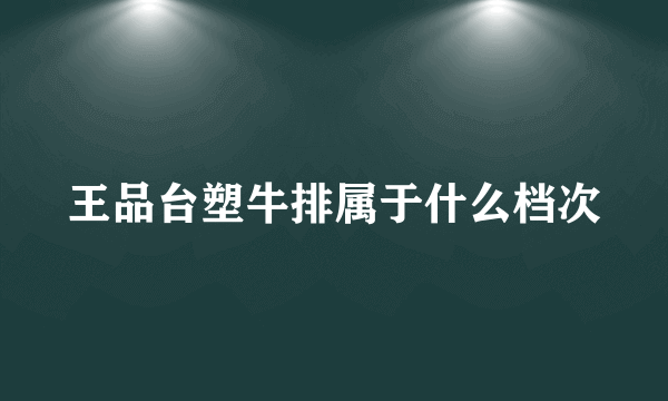 王品台塑牛排属于什么档次