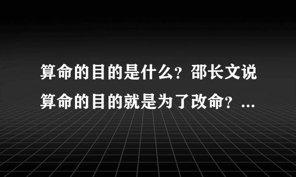 算命的目的是什么？邵长文说算命的目的就是为了改命？改变命运？