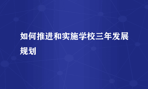 如何推进和实施学校三年发展规划