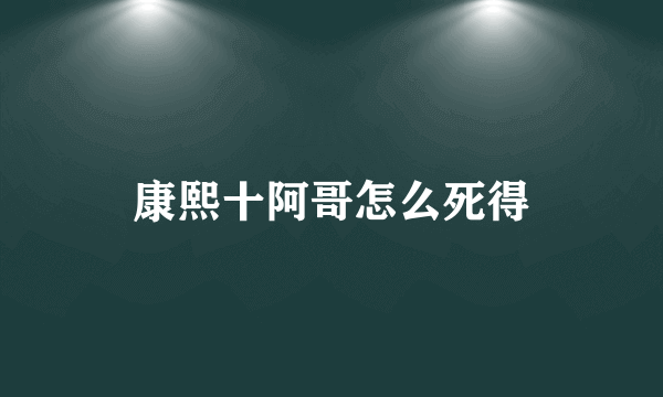 康熙十阿哥怎么死得