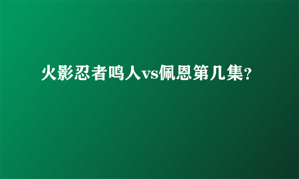 火影忍者鸣人vs佩恩第几集？