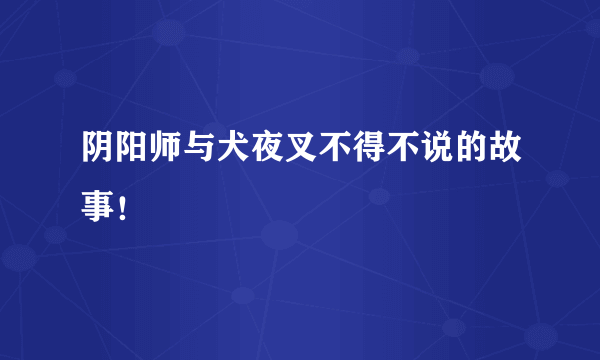 阴阳师与犬夜叉不得不说的故事！