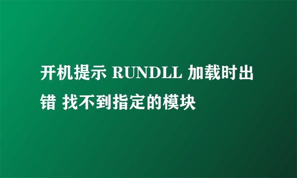 开机提示 RUNDLL 加载时出错 找不到指定的模块