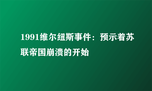 1991维尔纽斯事件：预示着苏联帝国崩溃的开始