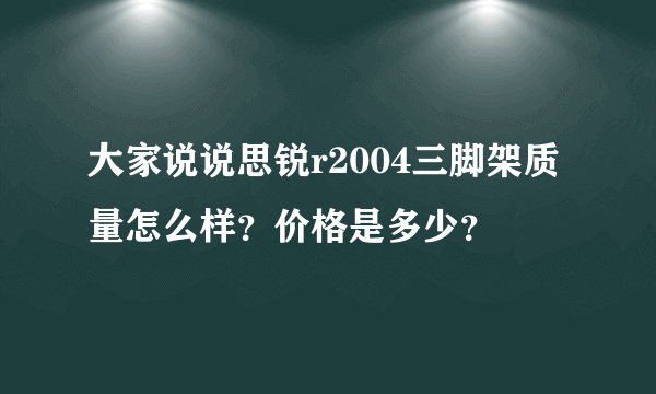 大家说说思锐r2004三脚架质量怎么样？价格是多少？