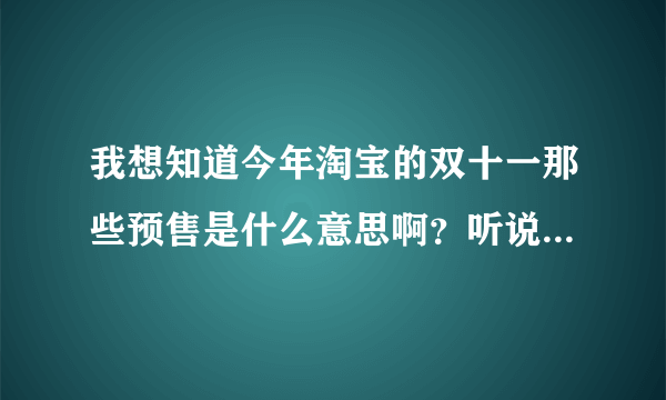 我想知道今年淘宝的双十一那些预售是什么意思啊？听说双十一当天就下架了，可是当天还会出别的特价商品吗