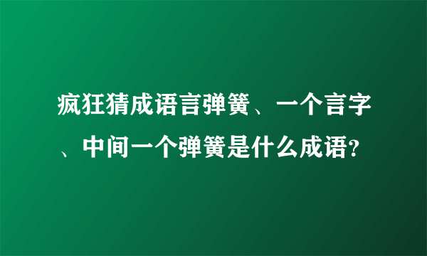 疯狂猜成语言弹簧、一个言字、中间一个弹簧是什么成语？