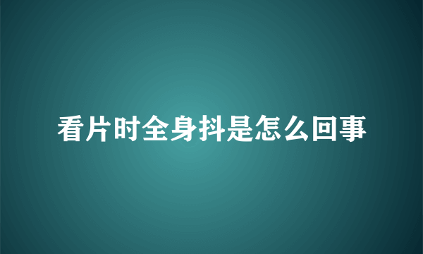 看片时全身抖是怎么回事