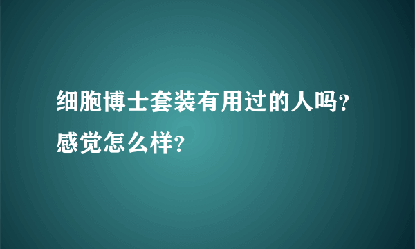 细胞博士套装有用过的人吗？感觉怎么样？