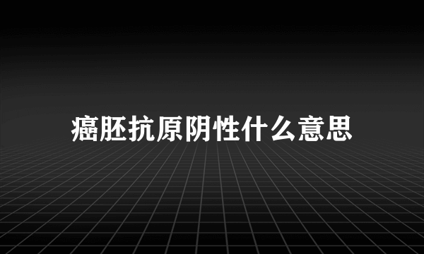 癌胚抗原阴性什么意思