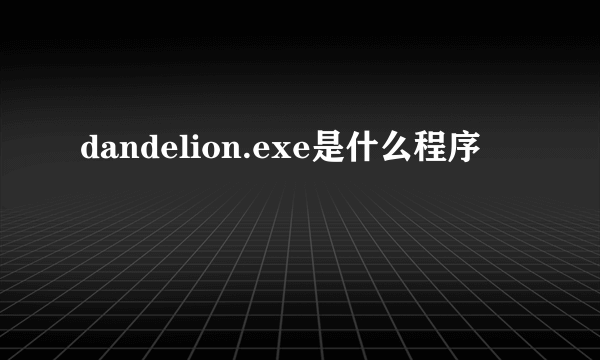 dandelion.exe是什么程序