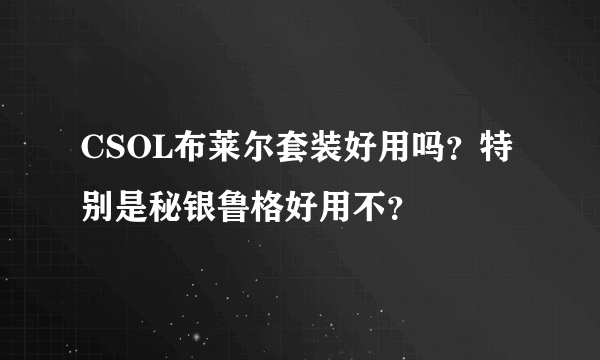 CSOL布莱尔套装好用吗？特别是秘银鲁格好用不？