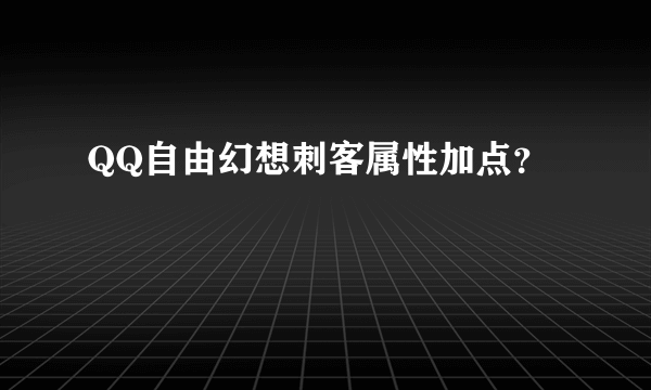 QQ自由幻想刺客属性加点？